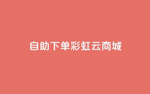 24h自助下单彩虹云商城,ks超低价自助下单软件 - pdd助力网站 全网最低价卡网  第1张