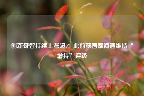 创新奇智持续上涨超9% 此前获国泰海通维持“增持	”评级  第1张