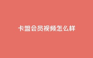 卡盟会员视频怎么样？