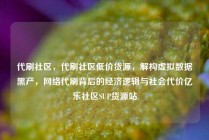 代刷社区，代刷社区低价货源，解构虚拟数据黑产，网络代刷背后的经济逻辑与社会代价亿乐社区SUP货源站