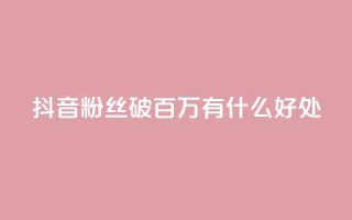 抖音粉丝破百万有什么好处,斗鱼主播人气怎么提高 - 抖音播放量 - dy自定义评论下单