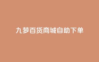 九梦百货商城自助下单,ks免费业务平台 - 拼多多互助网站 - 黑科技自助下单商城