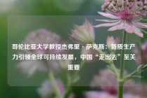 哥伦比亚大学教授杰弗里·萨克斯：新质生产力引领全球可持续发展，中国“走出去”至关重要